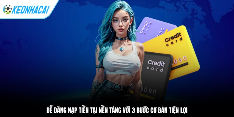 Dễ dàng nạp tiền tại nền tảng với 3 bước cơ bản tiện lợi