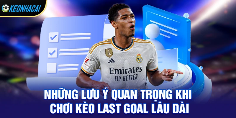 Những lưu ý quan trọng khi chơi kèo last goal lâu dài