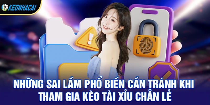 Những sai lầm phổ biến cần tránh khi tham gia kèo tài xỉu chẵn lẻ